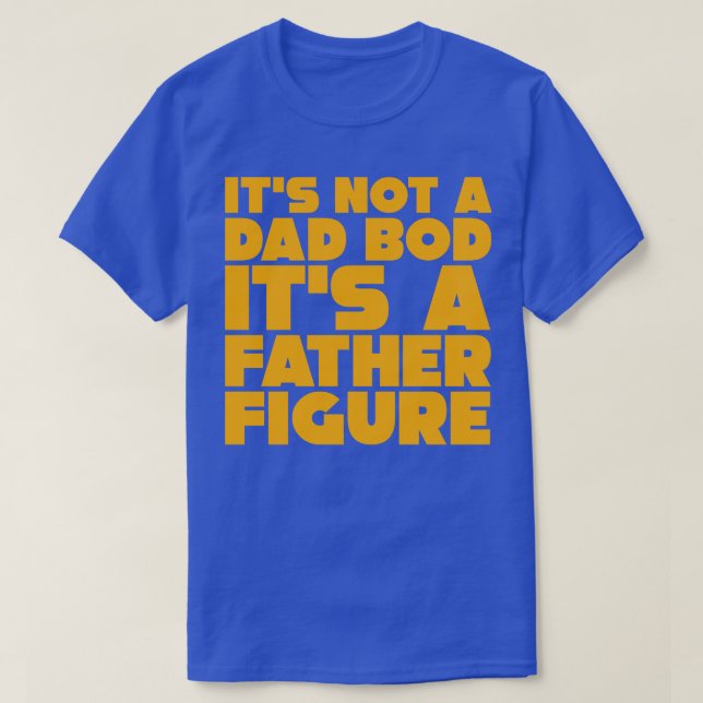 Its Not A Dad Bod Its A Father Figure 3 T-Shirt (Design Front)