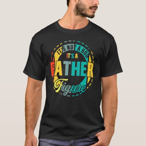 Its Not A Dad Bod Its A Father Figure 45 T_Shirt