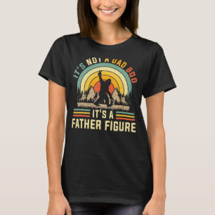 Its Not A Dad Bod Its A Father Figure Dad Bod Fath T-Shirt