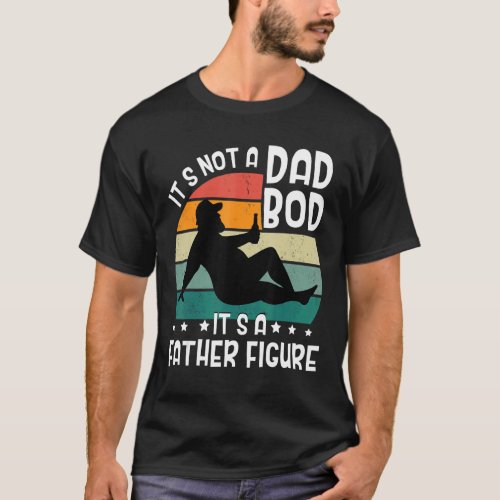 Its Not A Dad Bod Its A Father Figure Dadbod Fat T_Shirt