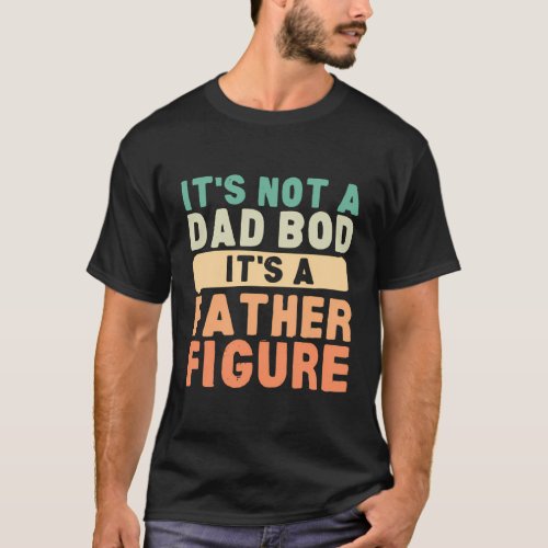 ItS Not A Dad Bod ItS A Father Figure FatherS D T_Shirt