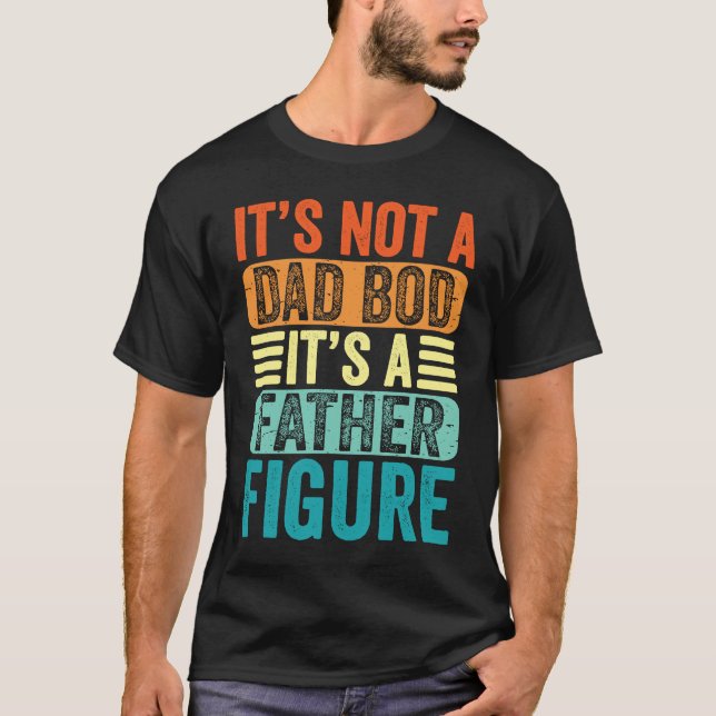 It's Not A Dad Bod It's A Father Figure Fathers Da T-Shirt (Front)