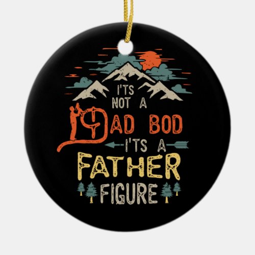Its Not A Dad Bod Its A Father Figure Fathers Day Ceramic Ornament