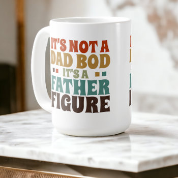 Its Not A Dad Bod Its A Father Figure Fathers Day Coffee Mug by Ricaso_Occasions at Zazzle