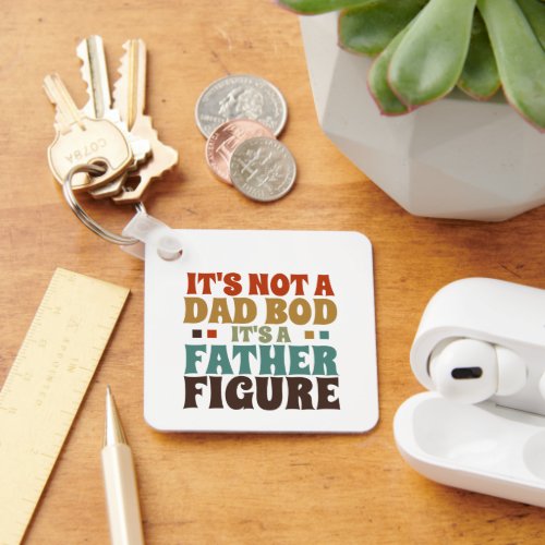 Its Not a Dad bod Its a Father Figure Fathers Day Keychain