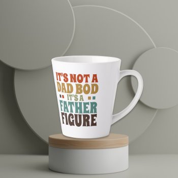Its Not A Dad Bod Its A Father Figure Fathers Day Latte Mug by Ricaso_Occasions at Zazzle