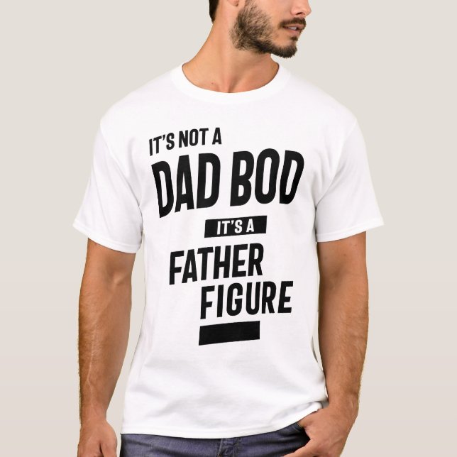 Its Not a Dad Bod its a Father Figure Fathers Day T-Shirt (Front)