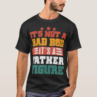 It's Not A Dad Bod It's A Father Figure Funny Fath T-Shirt