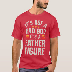 Its Not A Dad BOD Its A Father Figure Funny Father T-Shirt