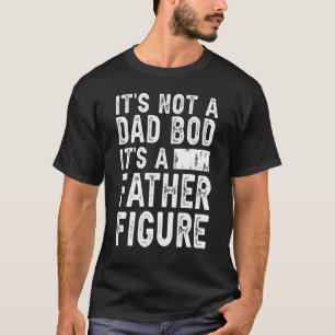 It's Not A Dad Bod It's A Father Figure Funny Gift T-Shirt