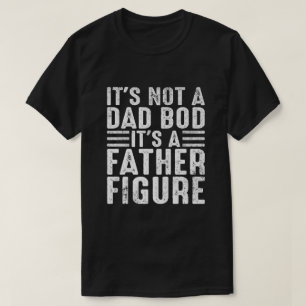 It's Not A Dad Bod It's A Father Figure Funny T-Shirt