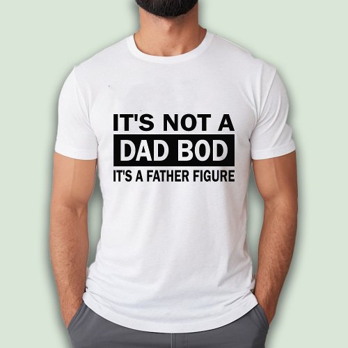 Its Not A Dad Bod Its A Father Figure Funny T_Shirt