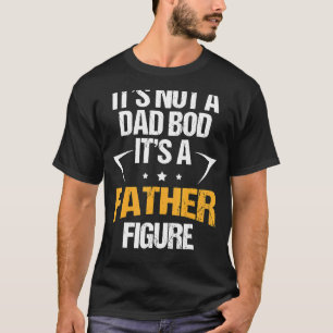 It's Not A Dad Bod It's A Father Figure Happy Fath T-Shirt