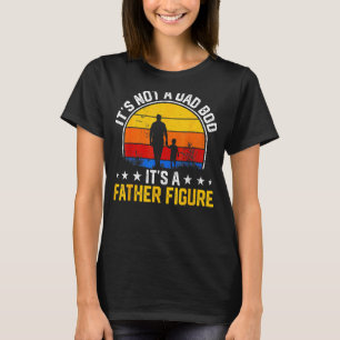 It's Not A Dad Bod It's A Father Figure Happy Fath T-Shirt