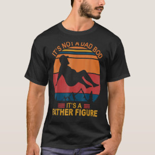 It's Not A Dad Bod It's A Father Figure Happy Fath T-Shirt
