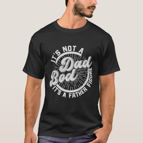 Its Not A Dad Bod Its A Father Figure Hilarious  T_Shirt
