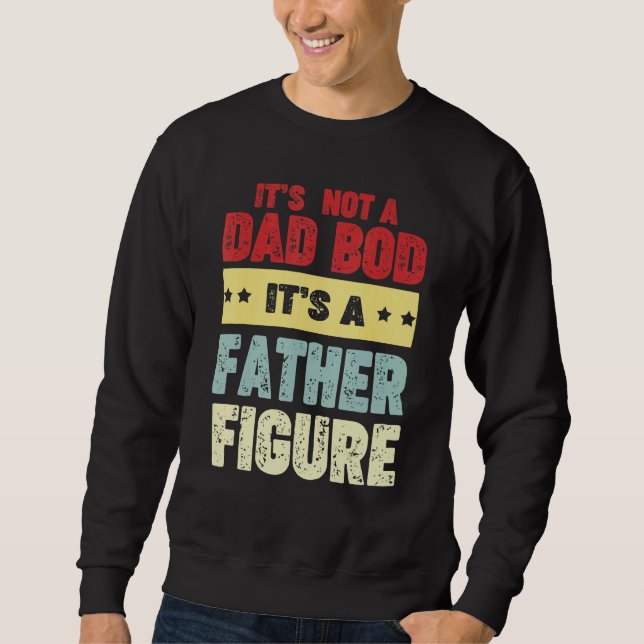 Its Not A Dad Bod Its A Father Figure Man Fathers  Sweatshirt (Front)