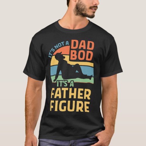 Its Not a Dad Bod Its a Father Figure T_Shirt