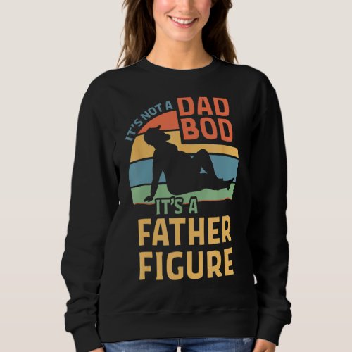 Its Not A Dad Bod Its A Fathers Figures  Fathers D Sweatshirt
