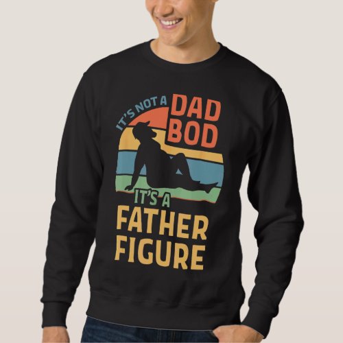 Its Not A Dad Bod Its A Fathers Figures  Fathers D Sweatshirt