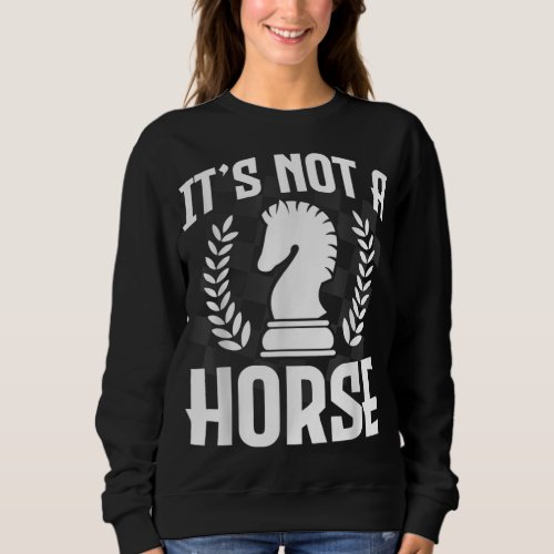 Its Not A Horse Funny Chess Grandmaster Gift Knigh Sweatshirt