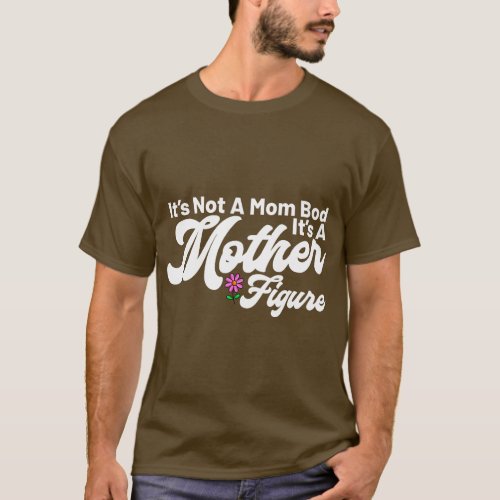 Its Not A Mom Bod Its A Mother Figure Funny Mother T_Shirt