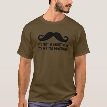 It's Not A Mustache It's A Time Machine T-shirt by summermixtape at Zazzle