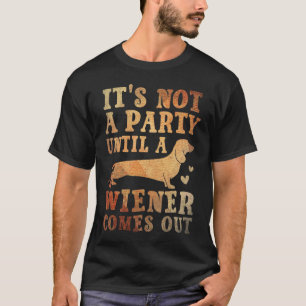 It's not a party until a Weiner comes out  T-Shirt