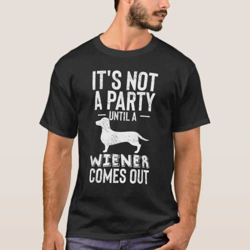 Its Not a Party Until a Wiener Comes Out Dachshun T_Shirt
