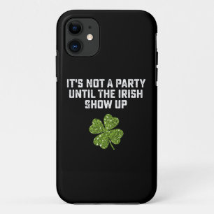 It's Not A Party Until The Irish Show Up iPhone 11 Case