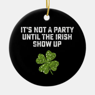 It's Not A Party Until The Irish Show Up Ceramic Ornament