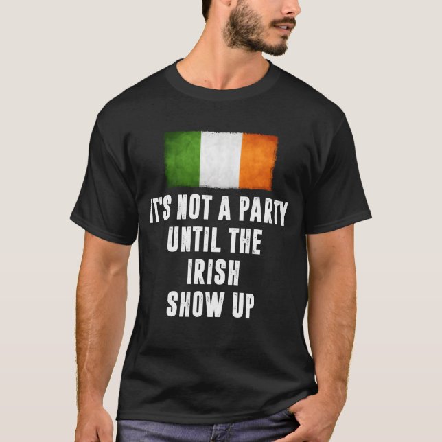 Its Not A Party Untilhe Irish Show Up Funny gift T-Shirt (Front)
