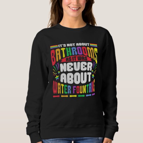 Its Not About Bathrooms LGBT Pride Gay Lesbian Bi Sweatshirt