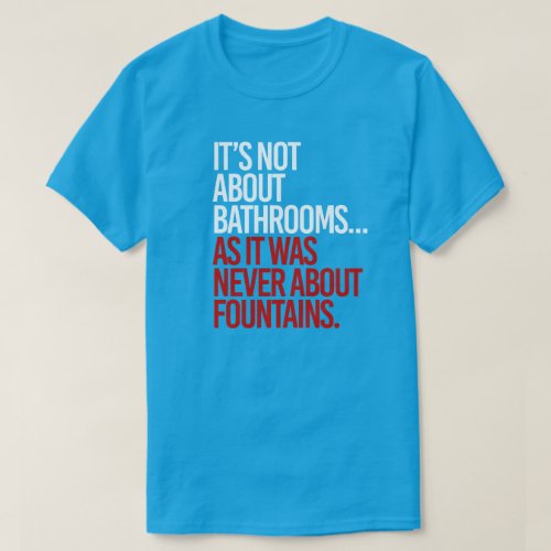 Its not about bathrooms T_Shirt