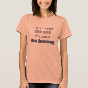 It's Not About the End, It's About the Journey T-Shirt