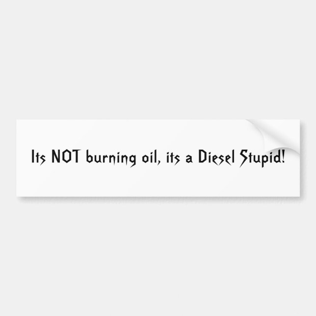 Its NOT burning oil, its a Diesel Stupid! Bumper Sticker (Front)