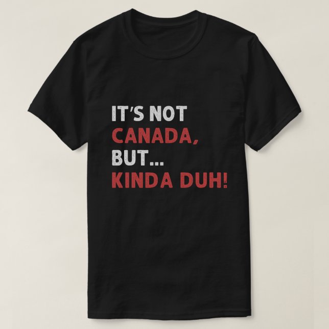 It's not Canada, but... kinda duh! T-Shirt (Design Front)