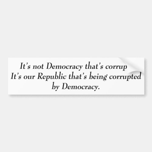 Its not Democracy thats corrupt its our Bumper Sticker