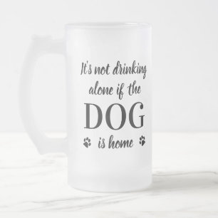 Its Not Drinking Alone Dog Is Home Cute Pet Photo Frosted Glass Beer Mug