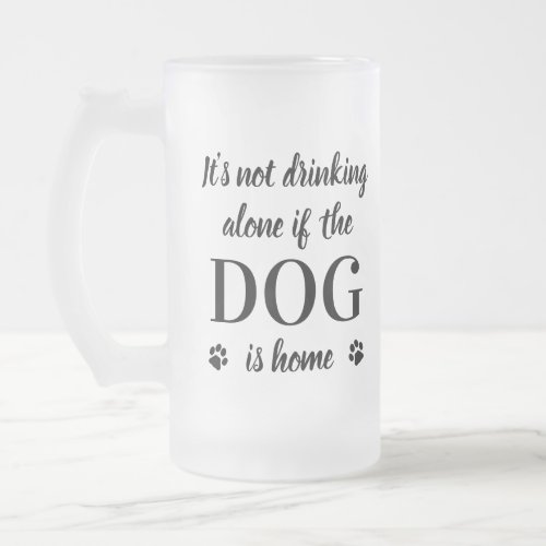 Its Not Drinking Alone Dog Is Home Cute Pet Photo Frosted Glass Beer Mug