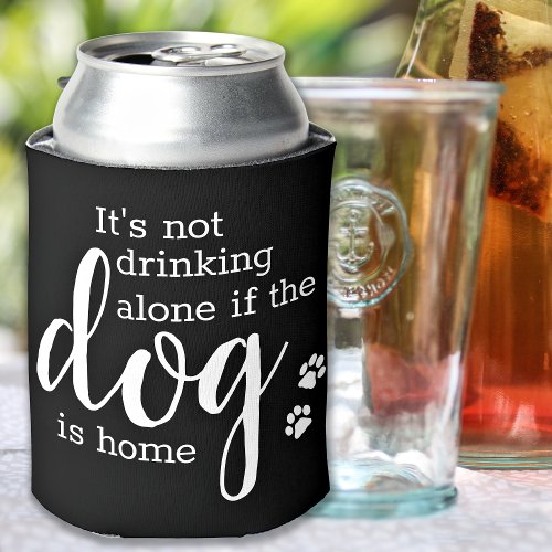 Its Not Drinking Alone If Dog Is Home Pet Photo Can Cooler