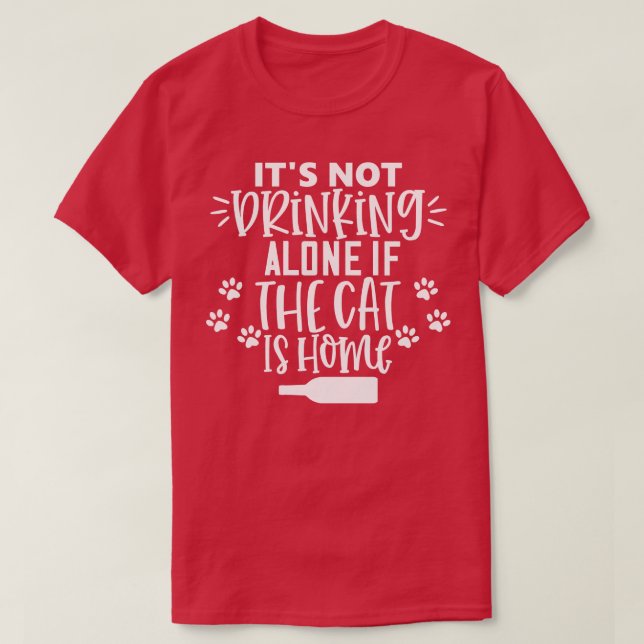 Its Not Drinking Alone If The Cat Is Home Funny Ca T-Shirt (Design Front)