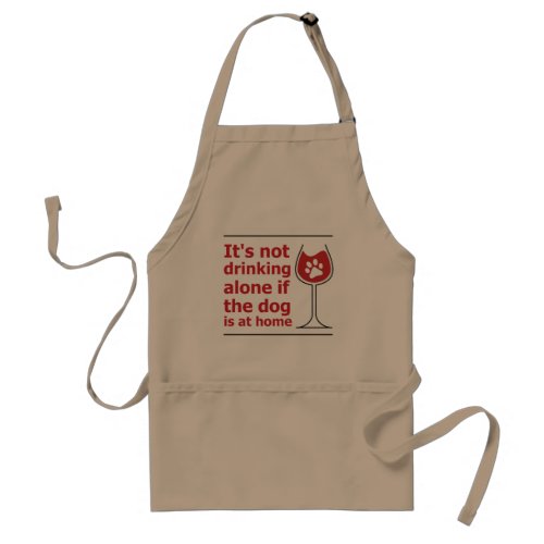 Its not drinking alone if the dog is at home adult apron