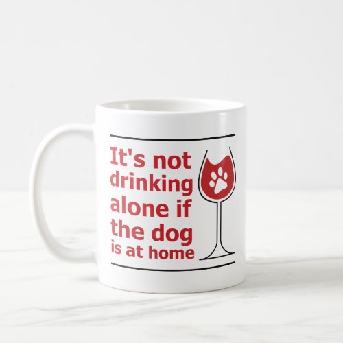 Its not drinking alone if the dog is at home coffee mug