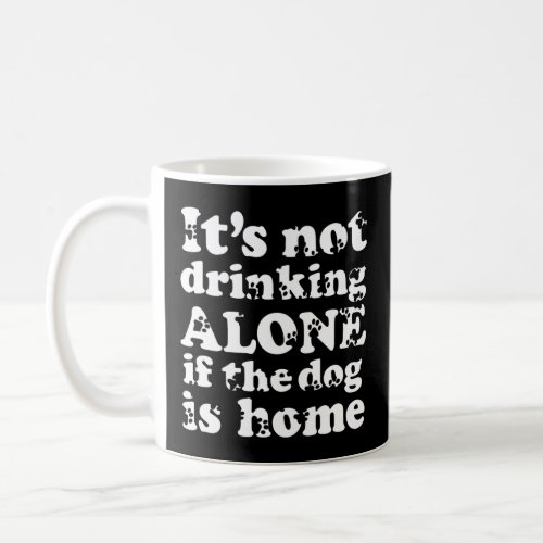 Its not drinking alone if the dog is home  coffee mug