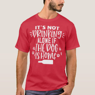 Its Not Drinking Alone If The Dog Is Home Funny Do T-Shirt