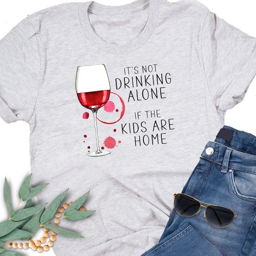 Its Not Drinking Alone If The Kids Are Home _  T_Shirt