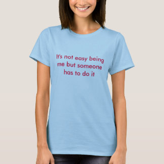 It's not easy being me but someone has to do it T-Shirt