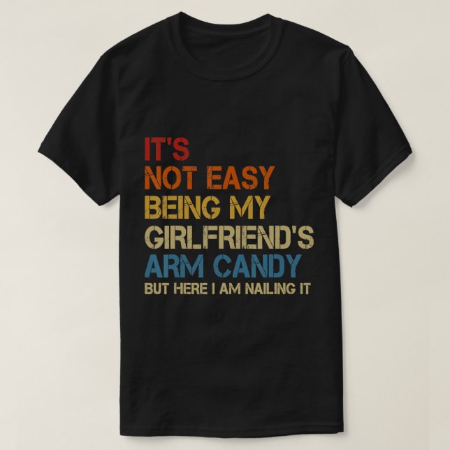 It's Not Easy Being My Girlfriend's Arm Candy Am N T-Shirt (Design Front)