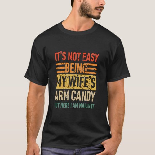 Its Not Easy Being My Wife s Arm Candy Funny Fathe T_Shirt